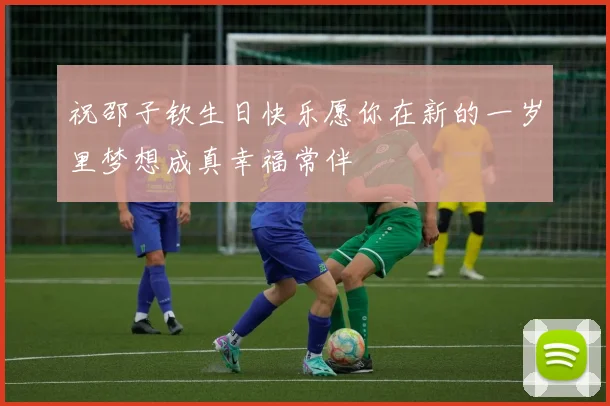 祝邵子钦生日快乐愿你在新的一岁里梦想成真幸福常伴