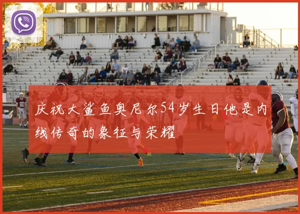 庆祝大鲨鱼奥尼尔54岁生日他是内线传奇的象征与荣耀