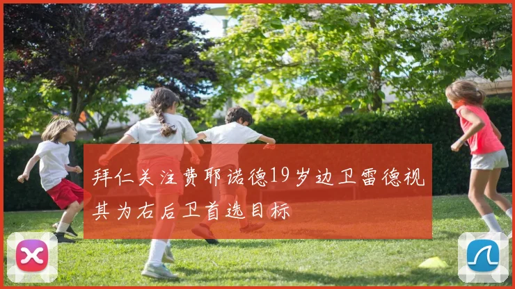 拜仁关注费耶诺德19岁边卫雷德视其为右后卫首选目标