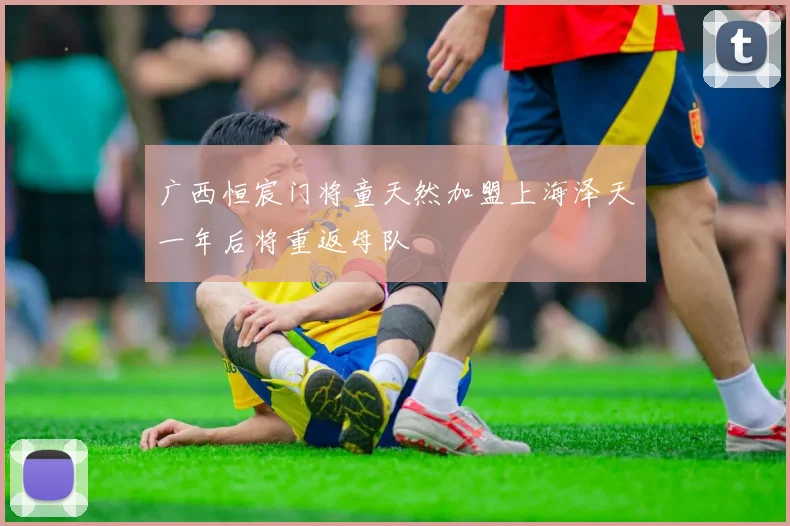 广西恒宸门将童天然加盟上海泽天一年后将重返母队