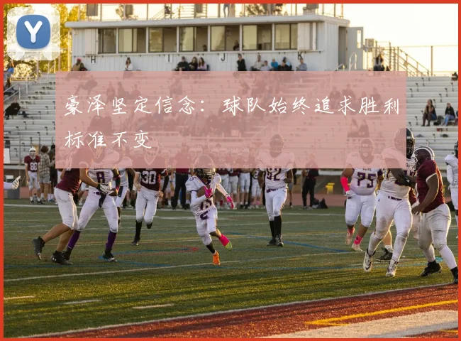 豪泽坚定信念：球队始终追求胜利标准不变