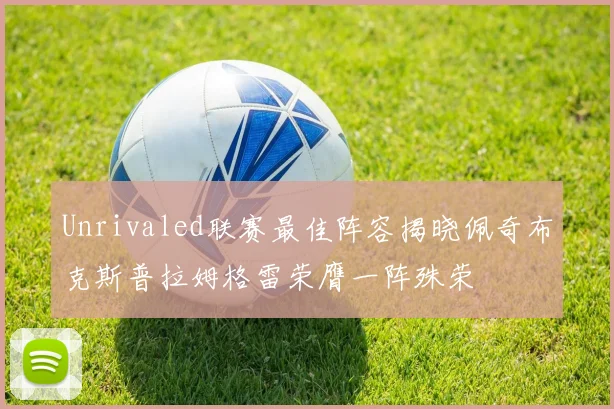 Unrivaled联赛最佳阵容揭晓佩奇布克斯普拉姆格雷荣膺一阵殊荣