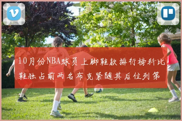 10月份NBA球员上脚鞋款排行榜科比鞋独占前两名布克紧随其后位列第四
