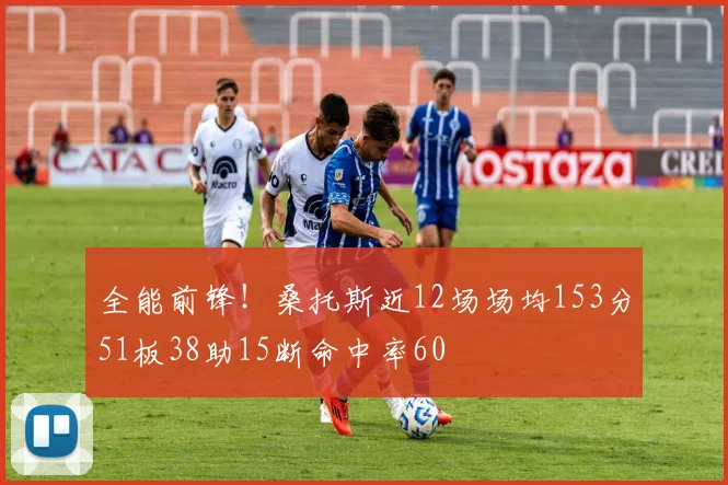全能前锋！桑托斯近12场场均153分51板38助15断命中率60