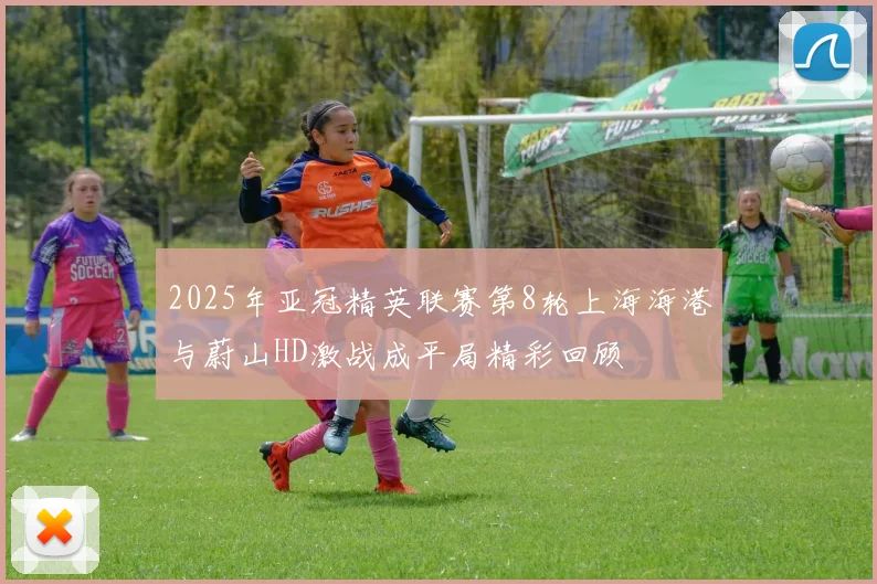 2025年亚冠精英联赛第8轮上海海港与蔚山HD激战成平局精彩回顾