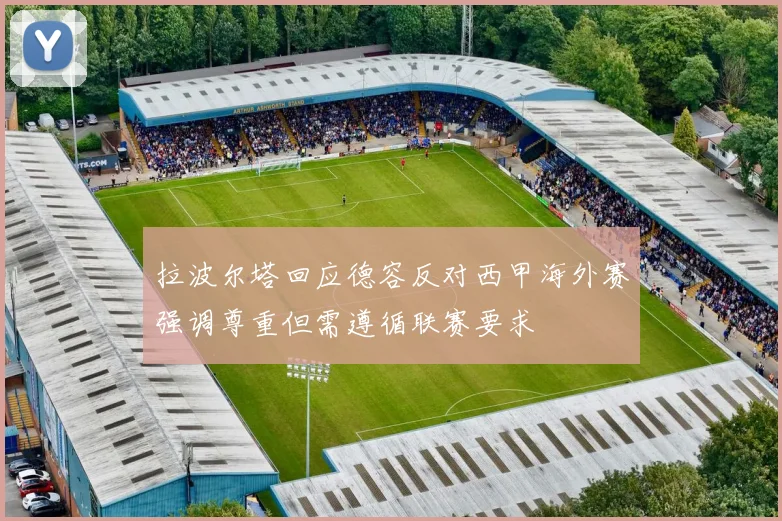 拉波尔塔回应德容反对西甲海外赛强调尊重但需遵循联赛要求