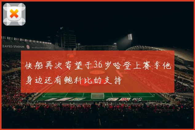 快船再次寄望于36岁哈登上赛季他身边还有鲍科比的支持
