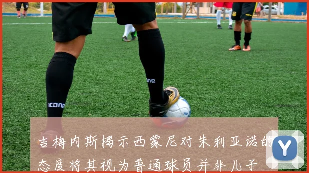 吉梅内斯揭示西蒙尼对朱利亚诺的态度将其视为普通球员并非儿子