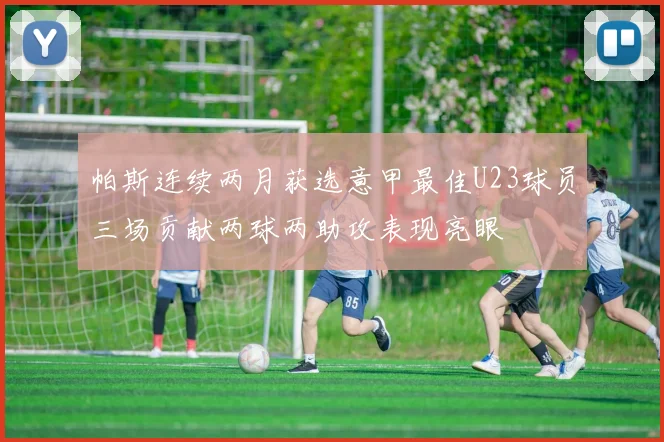 帕斯连续两月获选意甲最佳U23球员三场贡献两球两助攻表现亮眼