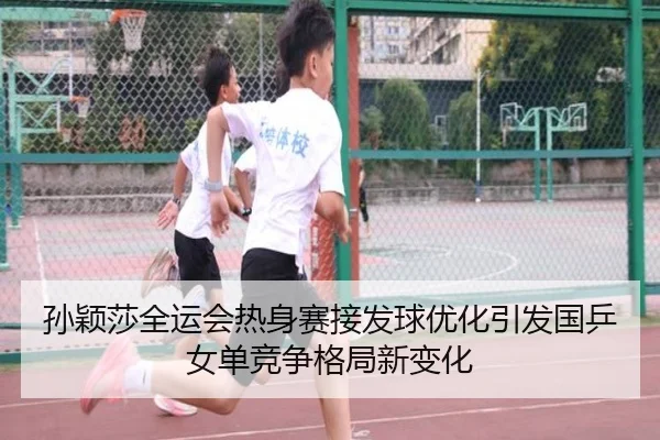 孙颖莎全运会热身赛接发球优化引发国乒女单竞争格局新变化 | BOWWAYSPORTS